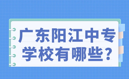 2024年广东阳江中专学校有哪些?