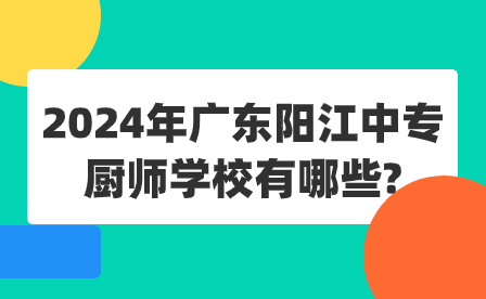 2024年广东阳江中专厨师学校有哪些?