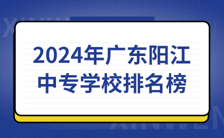 2024年广东阳江中专学校排名榜