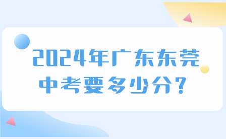 2024年广东东莞中考要多少分？