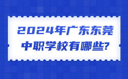 2024年广东东莞中职学校有哪些?