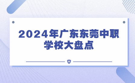 2024年广东东莞中职学校大盘点