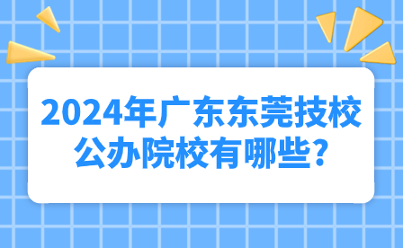 2024年广东东莞技校公办院校有哪些?