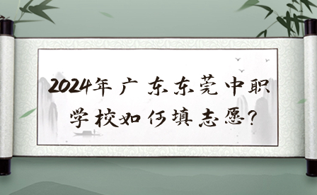 2024年广东东莞中职学校如何填志愿?                           