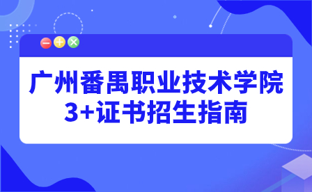 2024年广州番禺职业技术学院3+证书招生指南