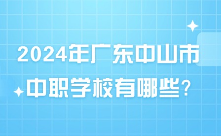 2024年广东中山市中职学校有哪些?