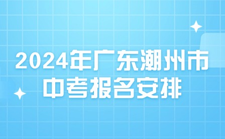 2024年广东潮州市中考报名安排