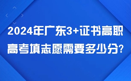 2024年广东3+证书高职高考填志愿需要多少分?