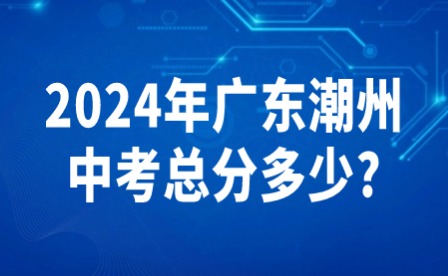 2024年广东潮州中考总分多少?