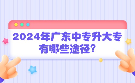 2024年广东中专升大专有哪些途径?