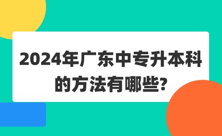 2024年广东中专升本科的方法有哪些?