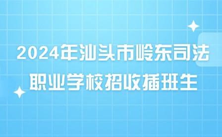 2024年汕头市岭东司法职业学校招收插班生