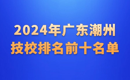 2024年广东潮州技校排名前十名单