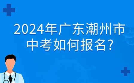 2024年广东潮州市中考如何报名?