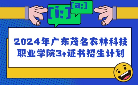 2024年广东茂名农林科技职业学院3+证书招生计划