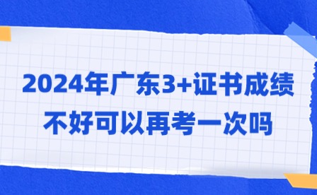 2024年广东3+证书成绩不好可以再考一次吗?