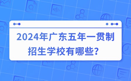 2024年广东五年一贯制招生学校有哪些？