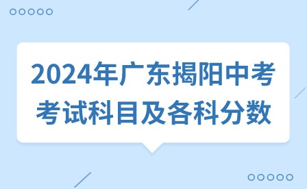 2024年广东揭阳中考考试科目及各科分数