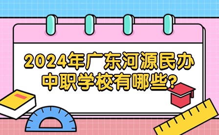 2024年广东河源民办中职学校有哪些?