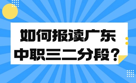 如何报读广东中职三二分段？