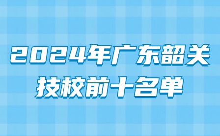 2024年广东韶关技校前十名单