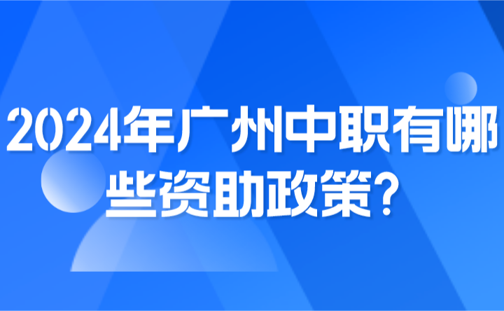 2024年广州中职有哪些资助政策?