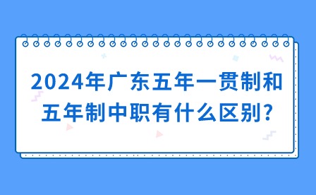 2024年广东五年一贯制和五年制中职有什么区别?