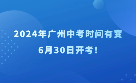 2024年广州中考时间有变，6月30日开考!