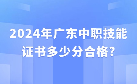 2024年广东中职技能证书多少分合格?