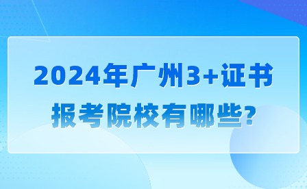 2024年广州3+证书报考院校有哪些?