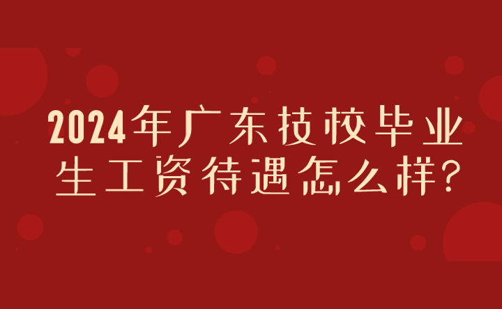 2024年广东技校毕业生工资待遇怎么样?