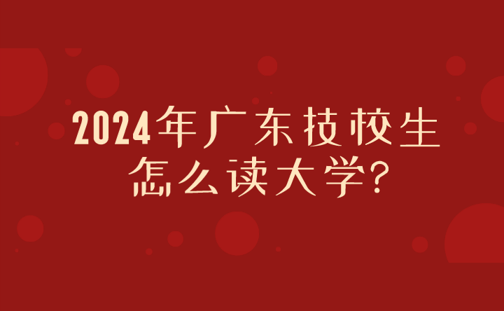 2024年广东技校生怎么读大学?