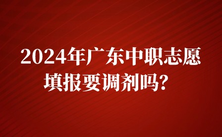 2024年广东中职志愿填报要调剂吗？