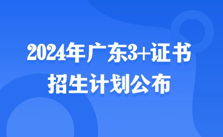 2024年广东3+证书招生计划公布