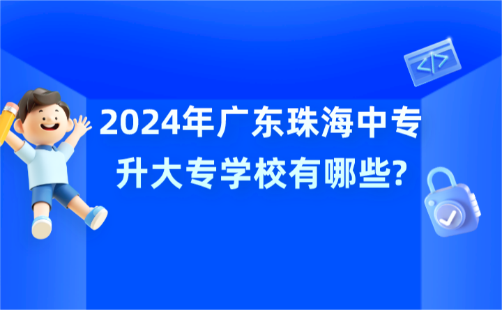 2024年广东珠海中专升大专学校有哪些?