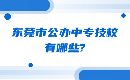 广东省东莞市公办中专技校有哪些?