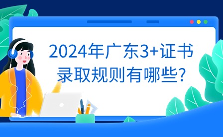 2024年广东3+证书录取规则有哪些?