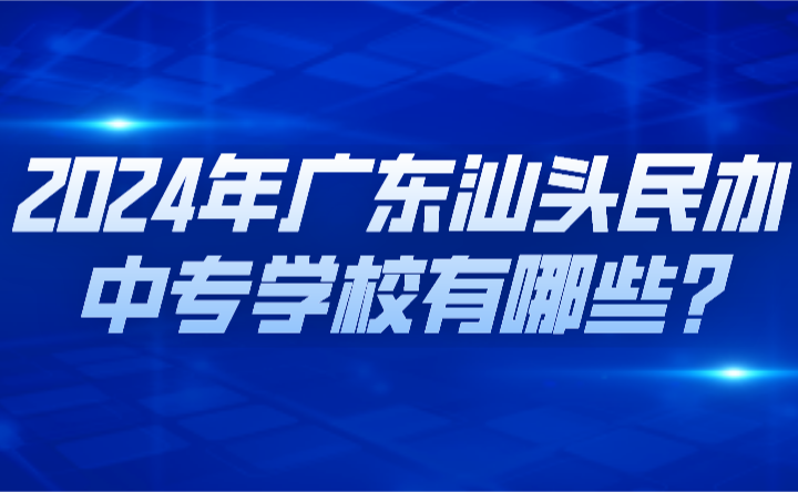 2024年广东汕头民办中专学校有哪些?