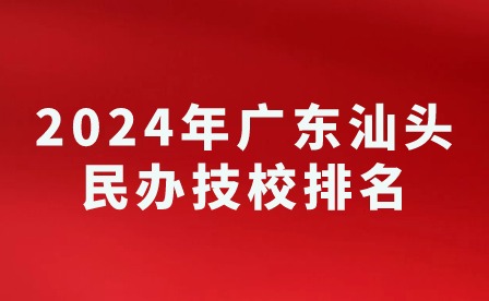 2024年广东汕头民办技校学校排名