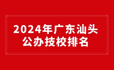 2024年广东汕头公办技校排名