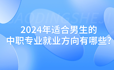 2024年适合男生的中职专业就业方向有哪些?