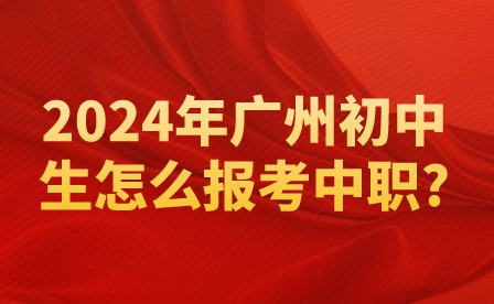 2024年广州初中生怎么报考中职?