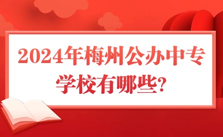 2024年梅州公办中专学校有哪些?