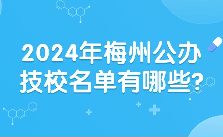 2024年梅州公办技校名单有哪些?