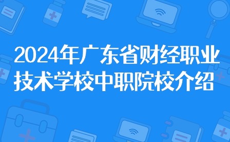 2024年广东省财经职业技术学校中职院校介绍