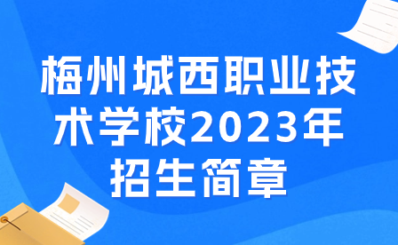 梅州城西职业技术学校2023年招生简章