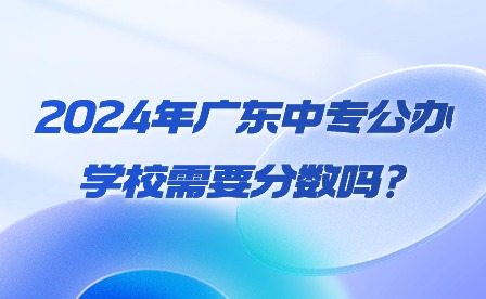 2024年广东中专公办学校需要分数吗?