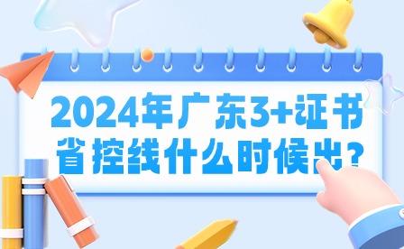2024年广东3+证书省控线什么时候出?