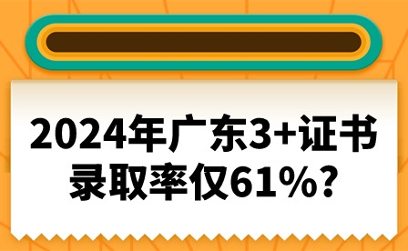 2024年广东3+证书录取率仅61%?