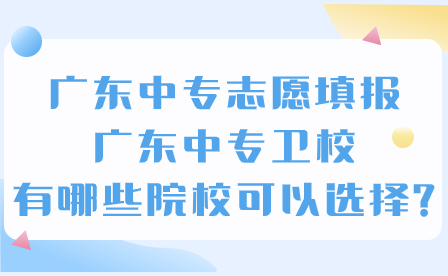 广东中专志愿填报：广东中专卫校有哪些院校可以选择?